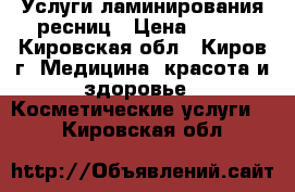 Услуги ламинирования ресниц › Цена ­ 700 - Кировская обл., Киров г. Медицина, красота и здоровье » Косметические услуги   . Кировская обл.